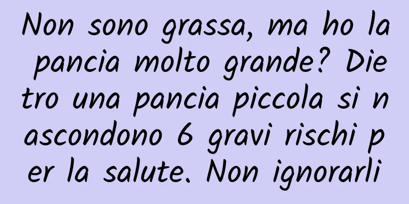 Non sono grassa, ma ho la pancia molto grande? Dietro una pancia piccola si nascondono 6 gravi rischi per la salute. Non ignorarli