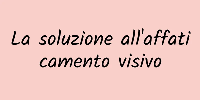 La soluzione all'affaticamento visivo