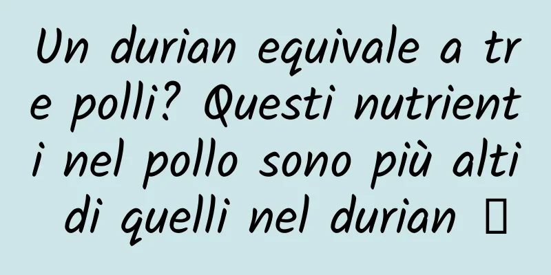 Un durian equivale a tre polli? Questi nutrienti nel pollo sono più alti di quelli nel durian →