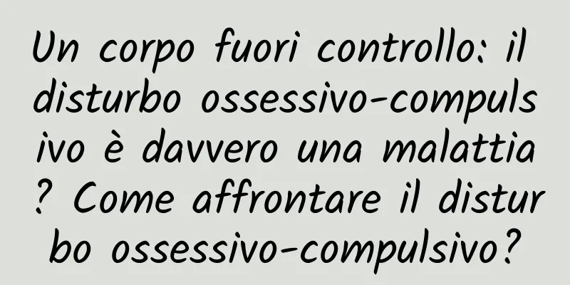 Un corpo fuori controllo: il disturbo ossessivo-compulsivo è davvero una malattia? Come affrontare il disturbo ossessivo-compulsivo?