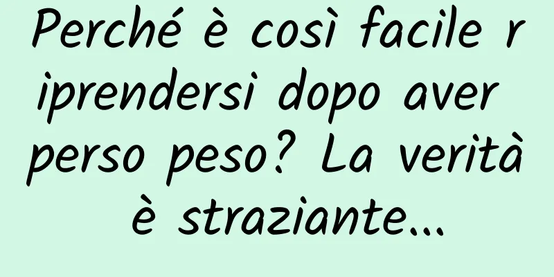 Perché è così facile riprendersi dopo aver perso peso? La verità è straziante...