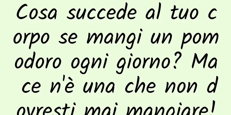 Cosa succede al tuo corpo se mangi un pomodoro ogni giorno? Ma ce n'è una che non dovresti mai mangiare!