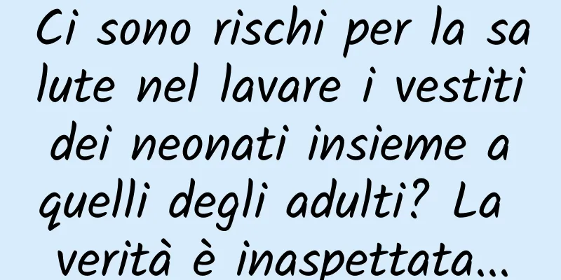 Ci sono rischi per la salute nel lavare i vestiti dei neonati insieme a quelli degli adulti? La verità è inaspettata...