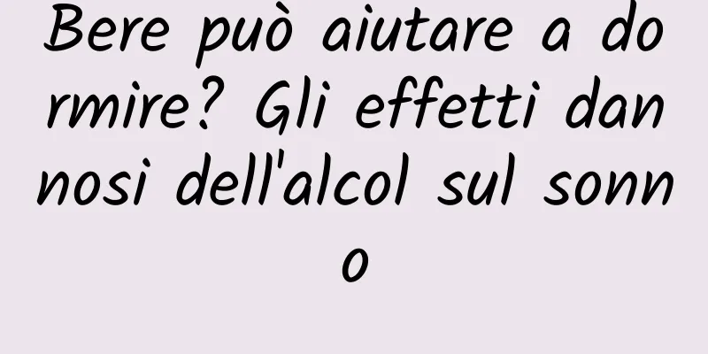 Bere può aiutare a dormire? Gli effetti dannosi dell'alcol sul sonno