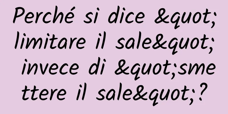 Perché si dice "limitare il sale" invece di "smettere il sale"?