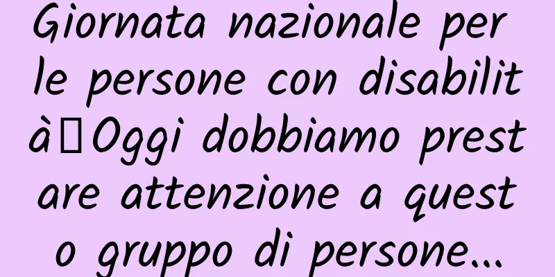Giornata nazionale per le persone con disabilità丨Oggi dobbiamo prestare attenzione a questo gruppo di persone...