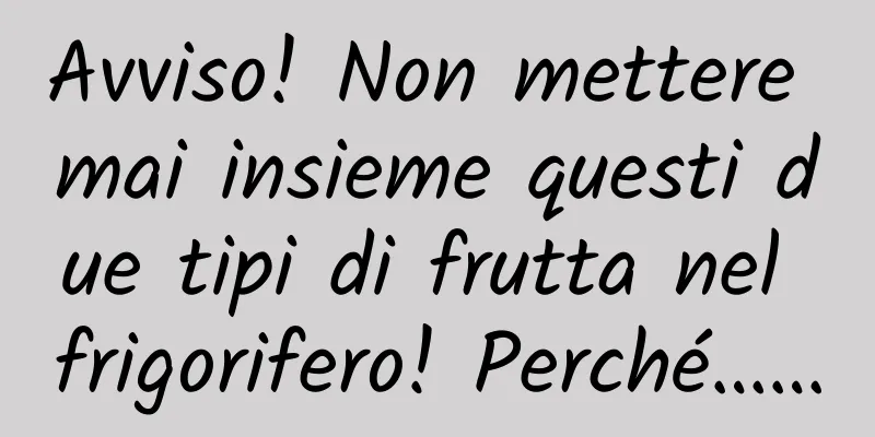 Avviso! Non mettere mai insieme questi due tipi di frutta nel frigorifero! Perché……
