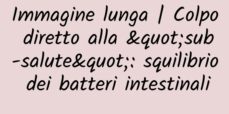 Immagine lunga | Colpo diretto alla "sub-salute": squilibrio dei batteri intestinali