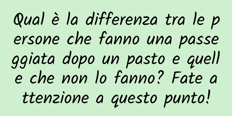 Qual è la differenza tra le persone che fanno una passeggiata dopo un pasto e quelle che non lo fanno? Fate attenzione a questo punto!