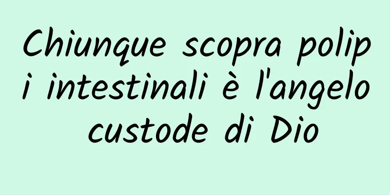 Chiunque scopra polipi intestinali è l'angelo custode di Dio
