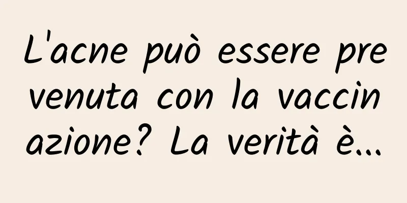 L'acne può essere prevenuta con la vaccinazione? La verità è...