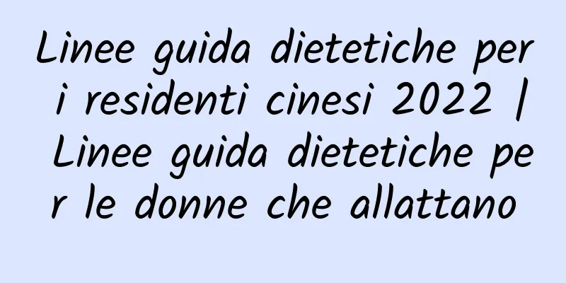 Linee guida dietetiche per i residenti cinesi 2022 | Linee guida dietetiche per le donne che allattano