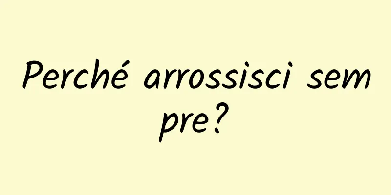 Perché arrossisci sempre?
