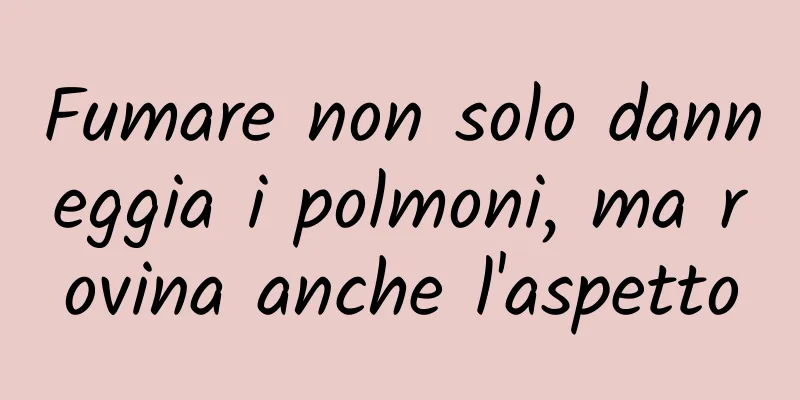 Fumare non solo danneggia i polmoni, ma rovina anche l'aspetto