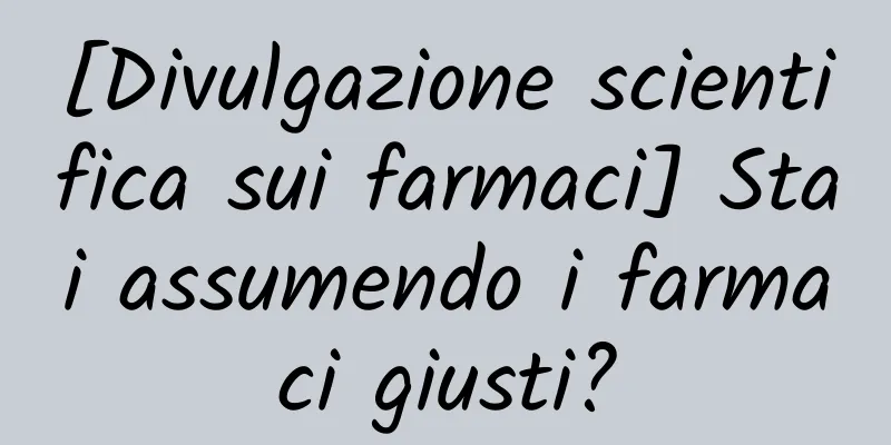 [Divulgazione scientifica sui farmaci] Stai assumendo i farmaci giusti?