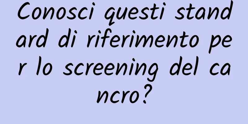 Conosci questi standard di riferimento per lo screening del cancro?