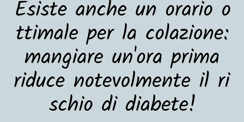 Esiste anche un orario ottimale per la colazione: mangiare un'ora prima riduce notevolmente il rischio di diabete!