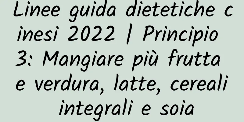 Linee guida dietetiche cinesi 2022 | Principio 3: Mangiare più frutta e verdura, latte, cereali integrali e soia