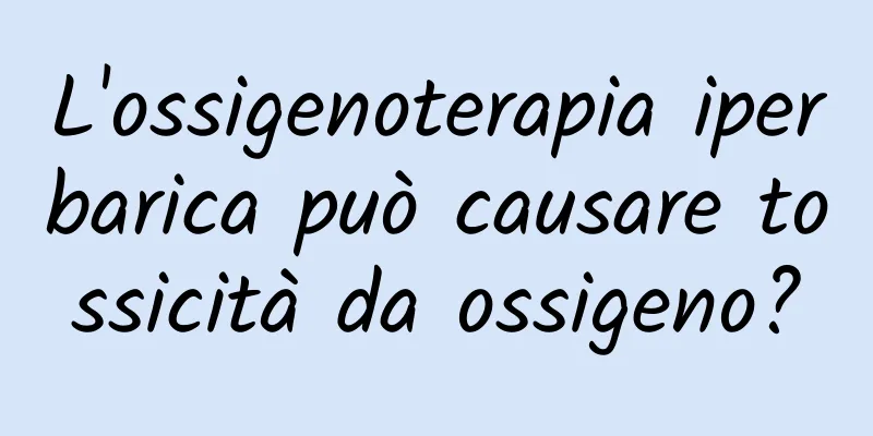 L'ossigenoterapia iperbarica può causare tossicità da ossigeno?
