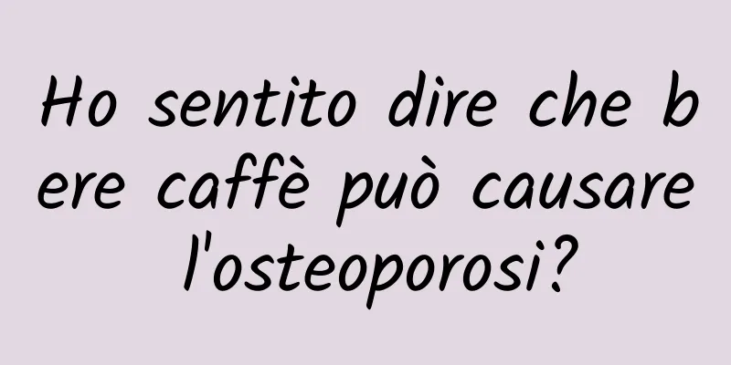 Ho sentito dire che bere caffè può causare l'osteoporosi?