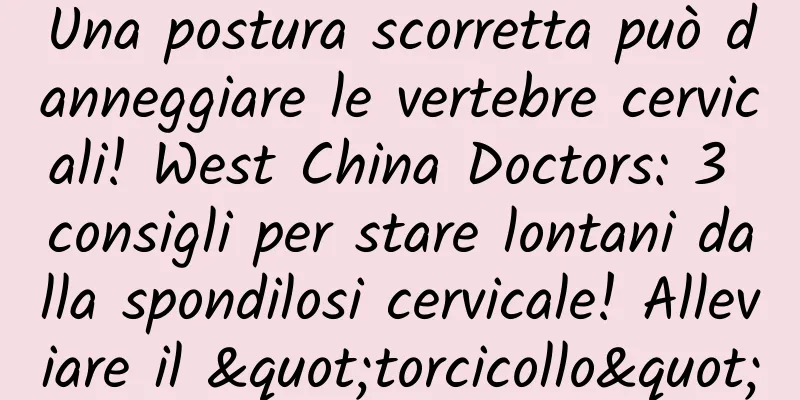 Una postura scorretta può danneggiare le vertebre cervicali! West China Doctors: 3 consigli per stare lontani dalla spondilosi cervicale! Alleviare il "torcicollo"