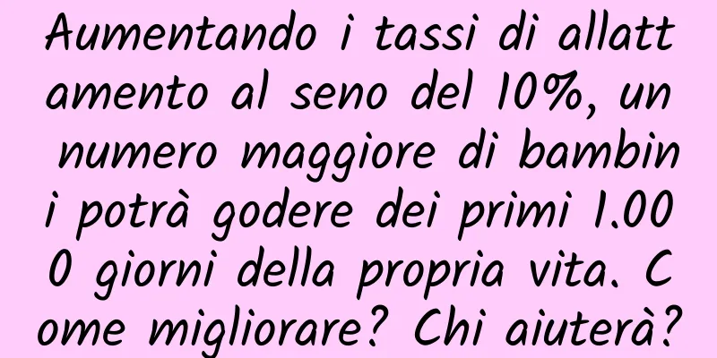 Aumentando i tassi di allattamento al seno del 10%, un numero maggiore di bambini potrà godere dei primi 1.000 giorni della propria vita. Come migliorare? Chi aiuterà?