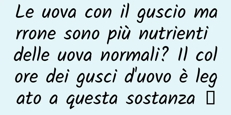 Le uova con il guscio marrone sono più nutrienti delle uova normali? Il colore dei gusci d'uovo è legato a questa sostanza →