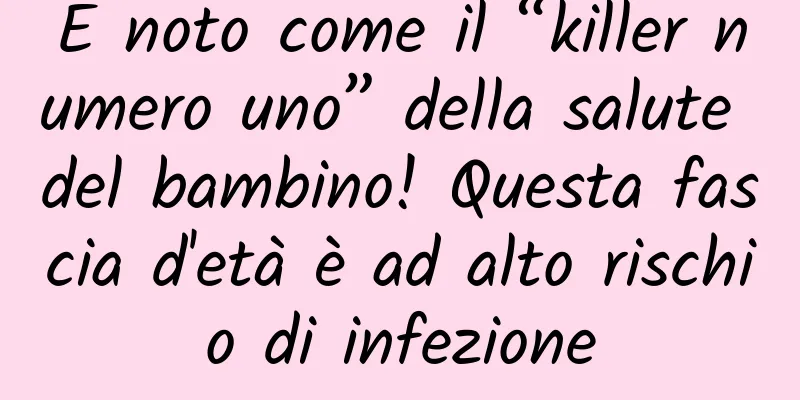 È noto come il “killer numero uno” della salute del bambino! Questa fascia d'età è ad alto rischio di infezione