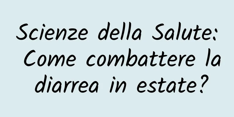 Scienze della Salute: Come combattere la diarrea in estate?