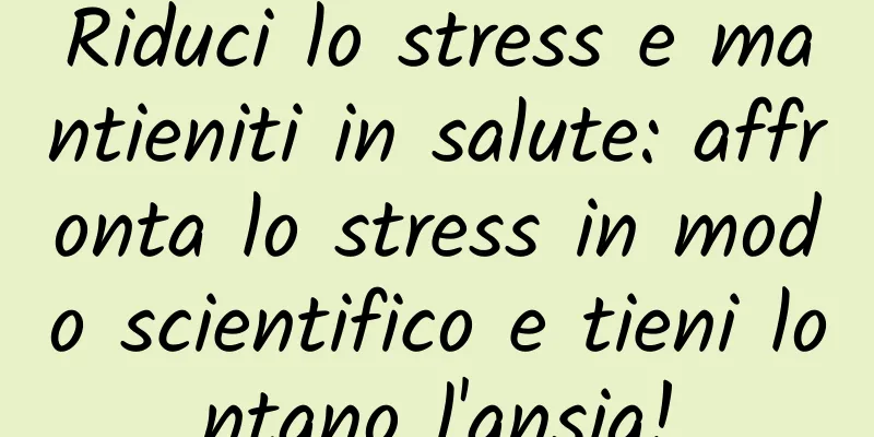 Riduci lo stress e mantieniti in salute: affronta lo stress in modo scientifico e tieni lontano l'ansia!