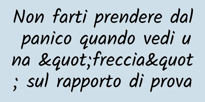 Non farti prendere dal panico quando vedi una "freccia" sul rapporto di prova