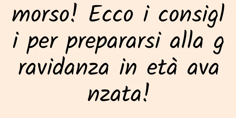morso! Ecco i consigli per prepararsi alla gravidanza in età avanzata!