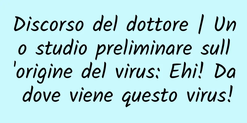 Discorso del dottore | Uno studio preliminare sull'origine del virus: Ehi! Da dove viene questo virus!