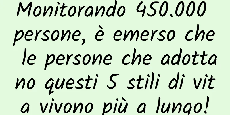 Monitorando 450.000 persone, è emerso che le persone che adottano questi 5 stili di vita vivono più a lungo!