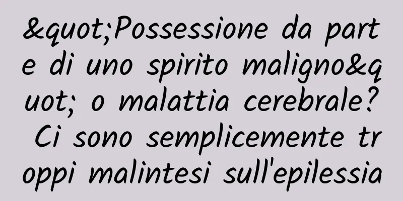 "Possessione da parte di uno spirito maligno" o malattia cerebrale? Ci sono semplicemente troppi malintesi sull'epilessia