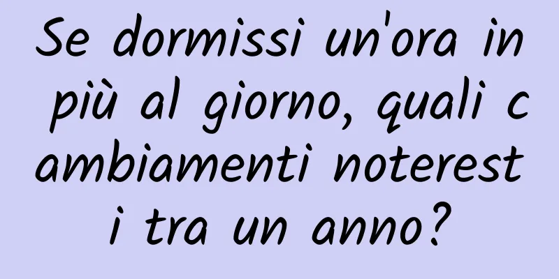 Se dormissi un'ora in più al giorno, quali cambiamenti noteresti tra un anno?