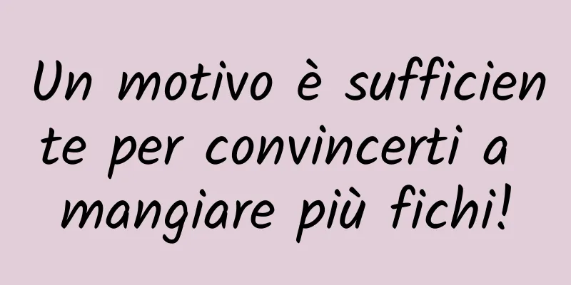 Un motivo è sufficiente per convincerti a mangiare più fichi!