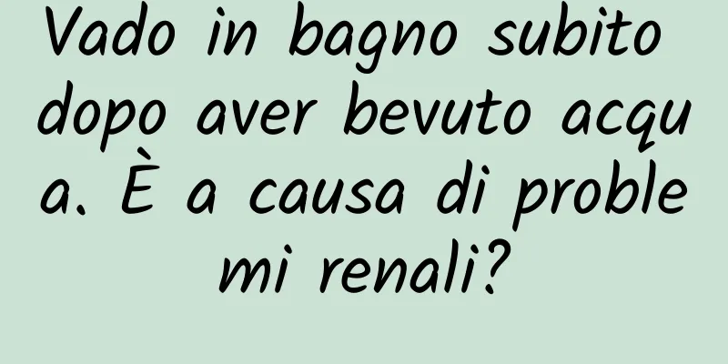 Vado in bagno subito dopo aver bevuto acqua. È a causa di problemi renali?