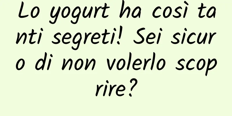 Lo yogurt ha così tanti segreti! Sei sicuro di non volerlo scoprire?