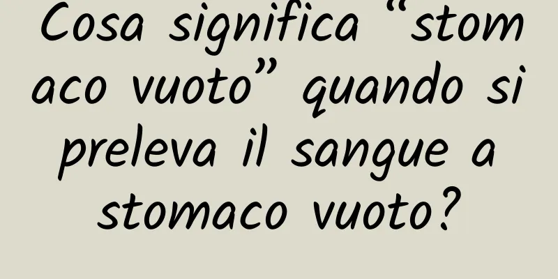 Cosa significa “stomaco vuoto” quando si preleva il sangue a stomaco vuoto?