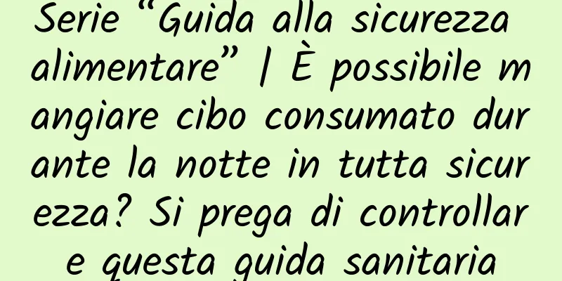 Serie “Guida alla sicurezza alimentare” | È possibile mangiare cibo consumato durante la notte in tutta sicurezza? Si prega di controllare questa guida sanitaria