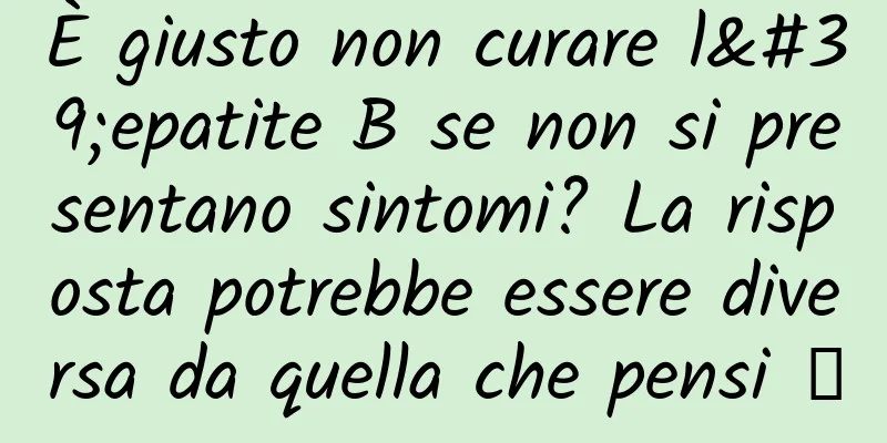 È giusto non curare l'epatite B se non si presentano sintomi? La risposta potrebbe essere diversa da quella che pensi →