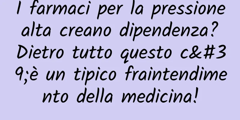 I farmaci per la pressione alta creano dipendenza? Dietro tutto questo c'è un tipico fraintendimento della medicina!