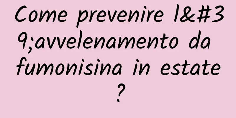 Come prevenire l'avvelenamento da fumonisina in estate?
