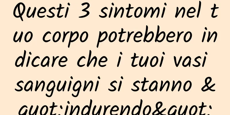 Questi 3 sintomi nel tuo corpo potrebbero indicare che i tuoi vasi sanguigni si stanno "indurendo"