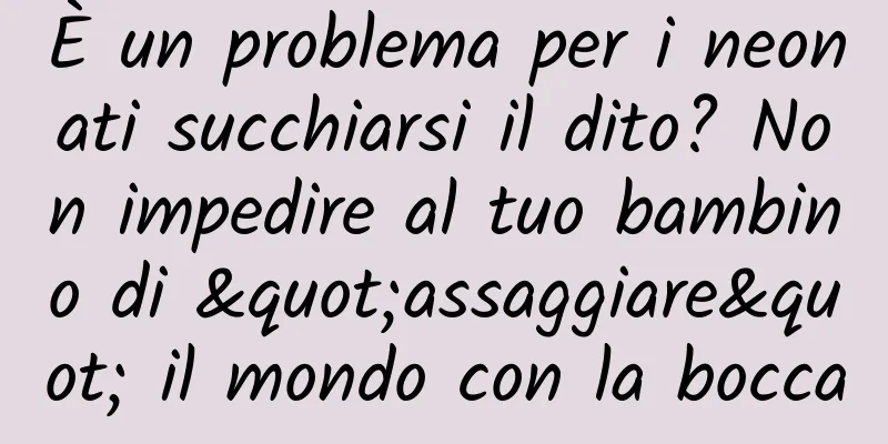 È un problema per i neonati succhiarsi il dito? Non impedire al tuo bambino di "assaggiare" il mondo con la bocca