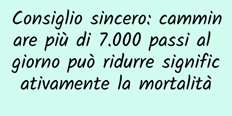 Consiglio sincero: camminare più di 7.000 passi al giorno può ridurre significativamente la mortalità