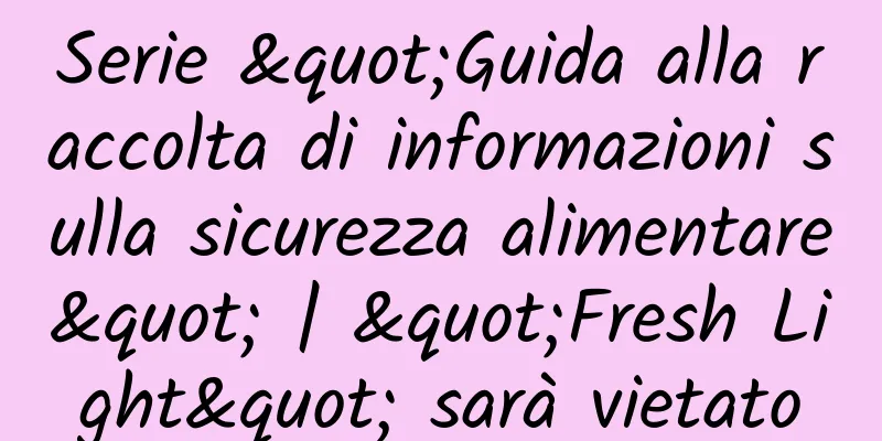 Serie "Guida alla raccolta di informazioni sulla sicurezza alimentare" | "Fresh Light" sarà vietato