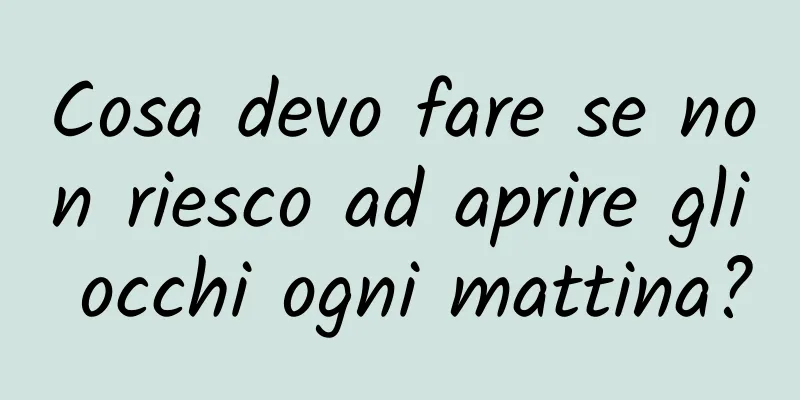 Cosa devo fare se non riesco ad aprire gli occhi ogni mattina?