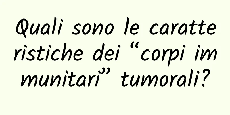 Quali sono le caratteristiche dei “corpi immunitari” tumorali?
